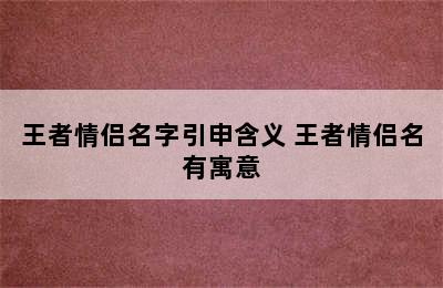 王者情侣名字引申含义 王者情侣名有寓意